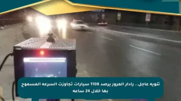 تنويه عاجل.. رادار المرور يرصد 1108 سيارات تجاوزت السرعة المسموح بها خلال 24 ساعة